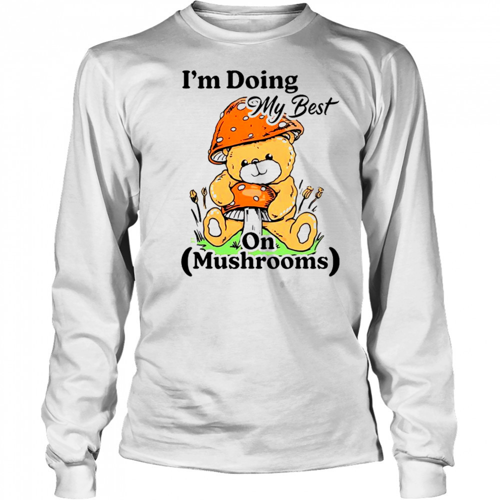 I’m Doing My Best On Mushrooms Bear Teddy T-Shirt Long Sleeved