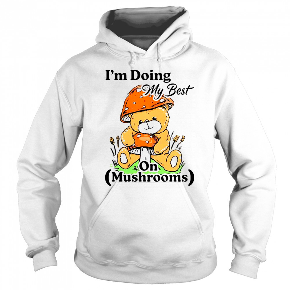 I’m Doing My Best On Mushrooms Bear Teddy T-Shirt Sweatshirt
