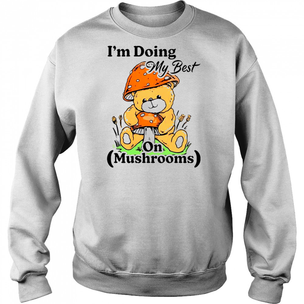 I’m Doing My Best On Mushrooms Bear Teddy T-Shirt Hoodie