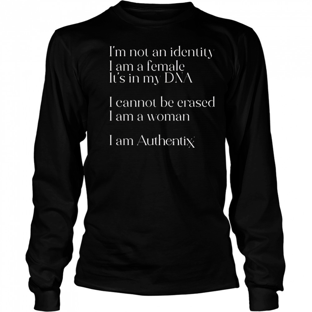 I’m Not An Identity I Am A Female It’s In My Dna I Cannot Be Erased I Am A Woman I Am Authentix shirt Long Sleeved