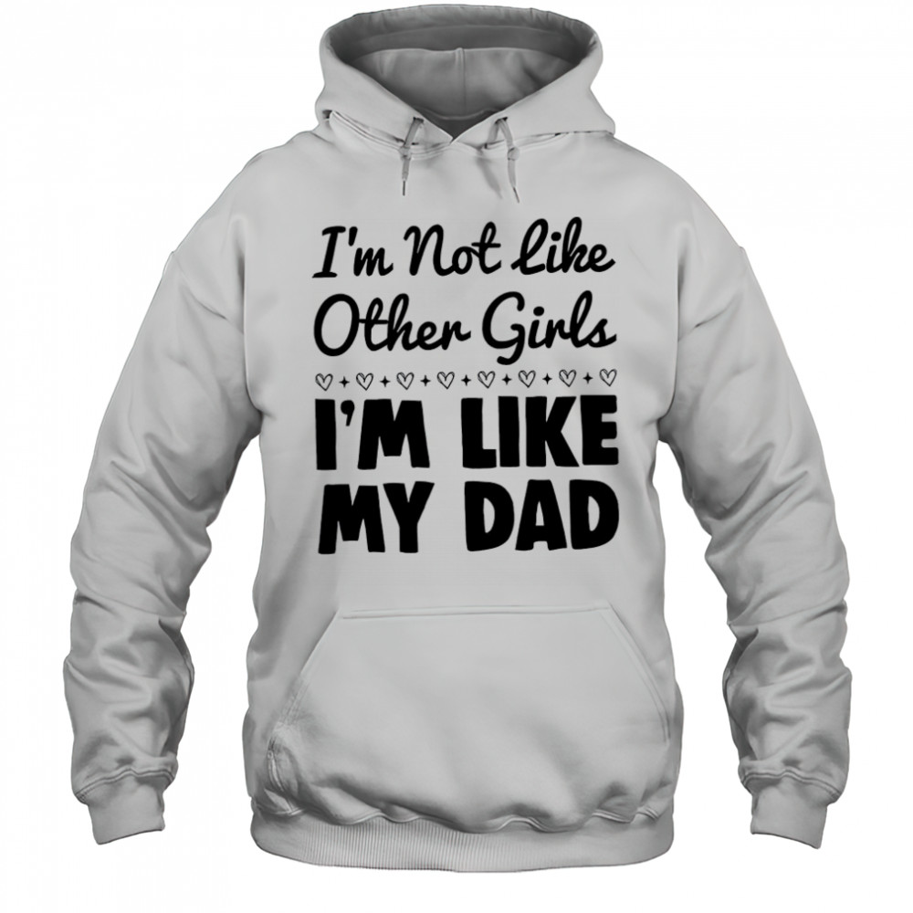 I’m not like other girls I’m like my dad shirt Hoodie