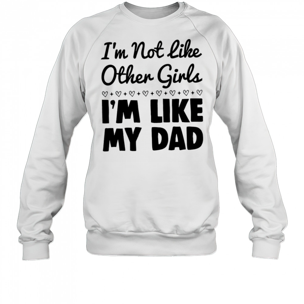 I’m not like other girls I’m like my dad shirt Sweatshirt