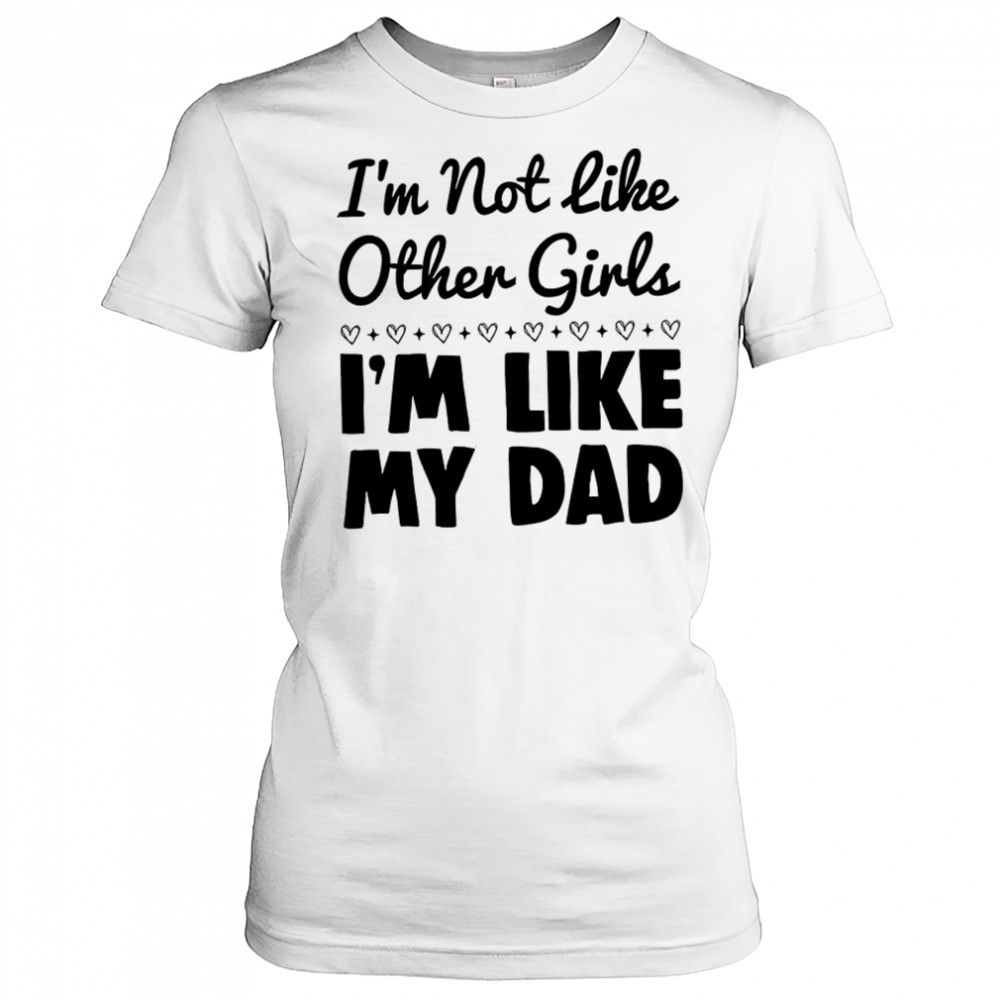 I’m not like other girls I’m like my dad shirt Women's T-shirt