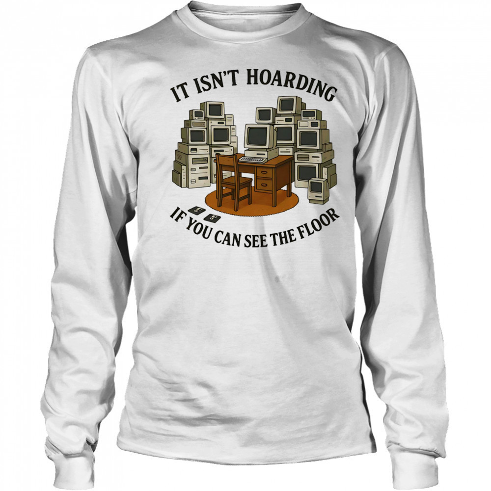 It isn’t hoarding if you can see the floor shirt Long Sleeved