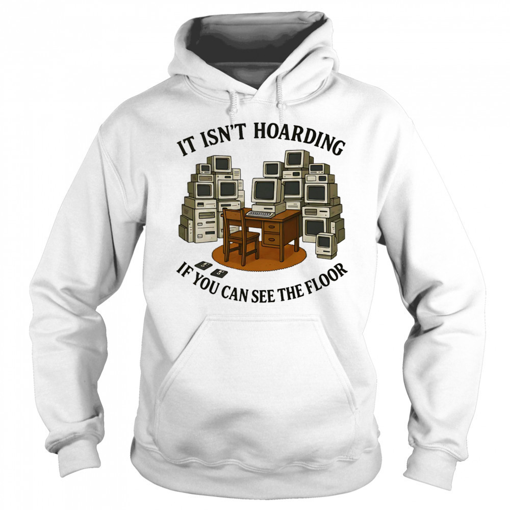It isn’t hoarding if you can see the floor shirt Sweatshirt