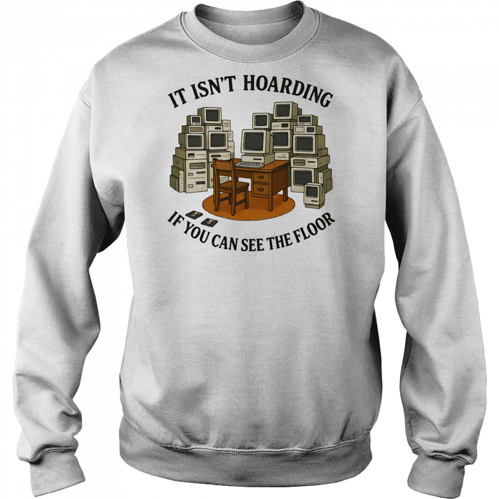 It isn’t hoarding if you can see the floor shirt Hoodie