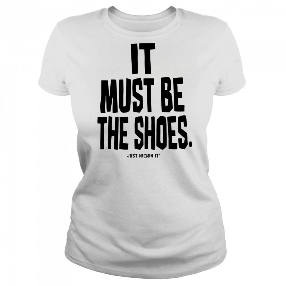 It must be the shoes just kickin it shirt Women's T-shirt