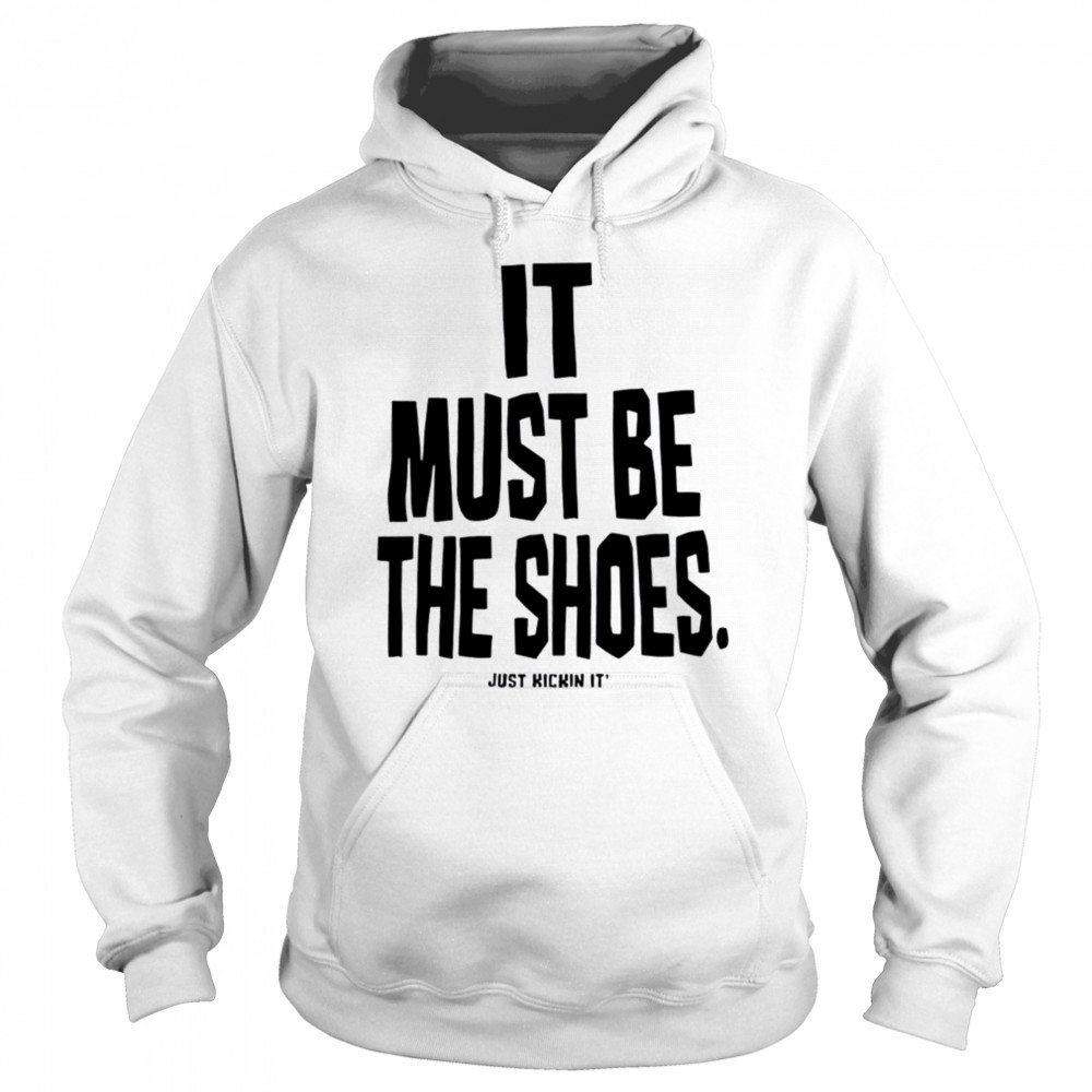 It must be the shoes just kickin it shirt Sweatshirt