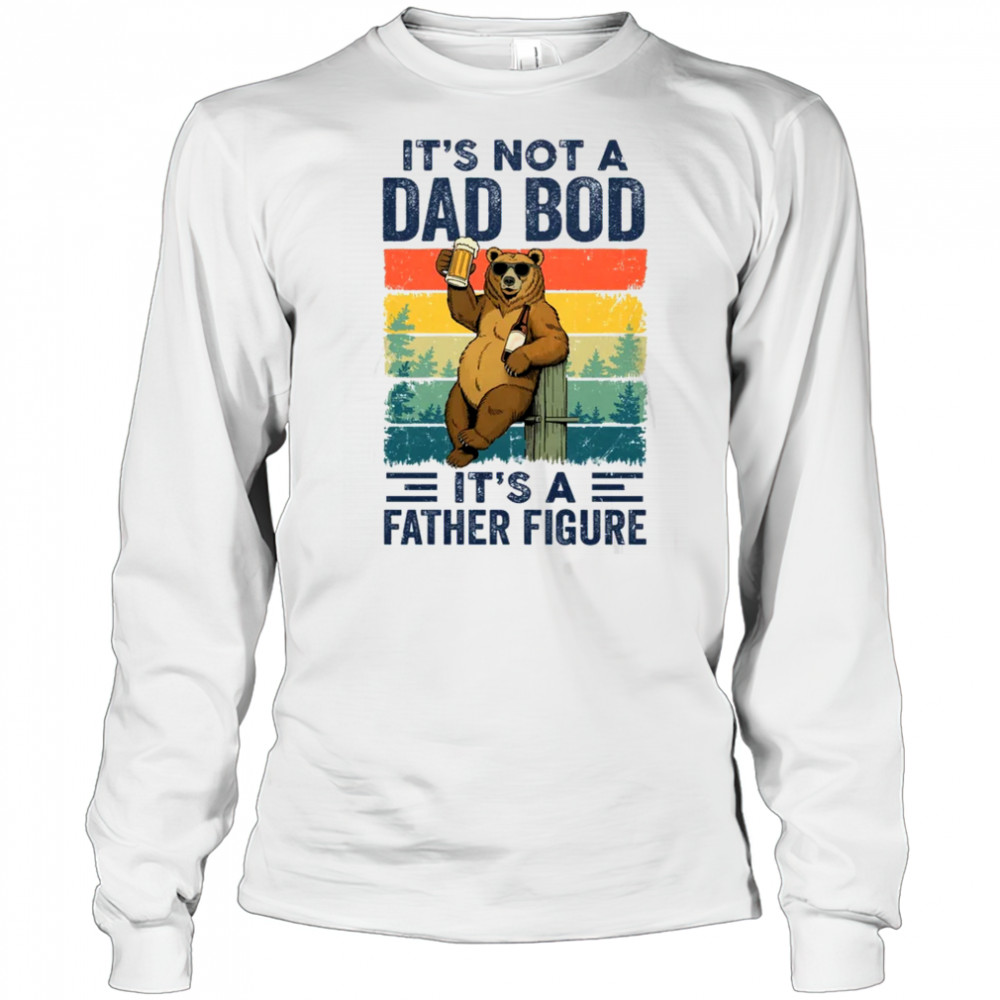 It's Not A Dad Bod It's A Father Figure Bear Dad Funny shirt Long Sleeved