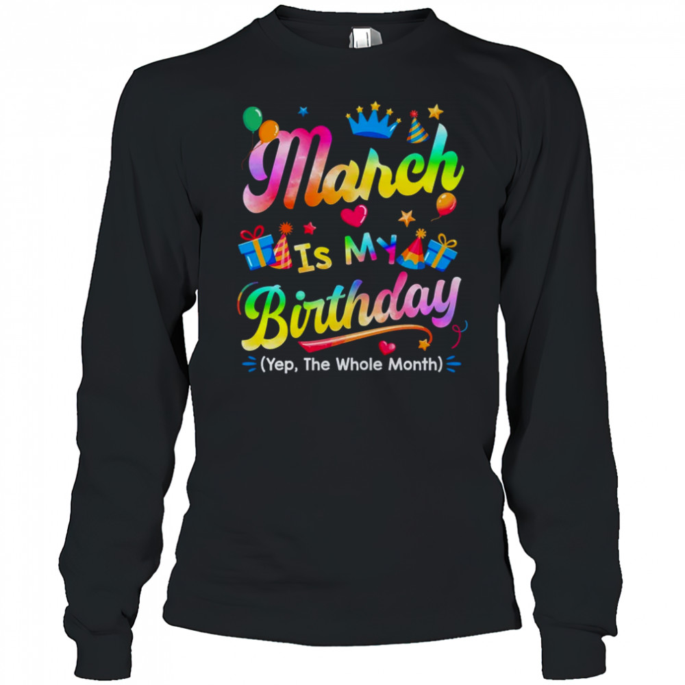 March Is My Birthday Yes The Whole Month Bday Tie Dye shirt Long Sleeved