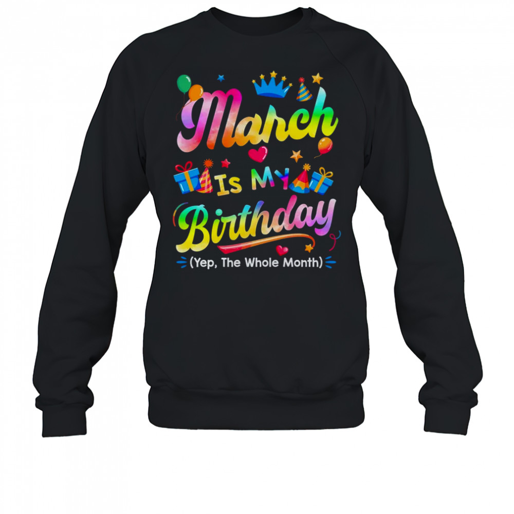 March Is My Birthday Yes The Whole Month Bday Tie Dye shirt Sweatshirt