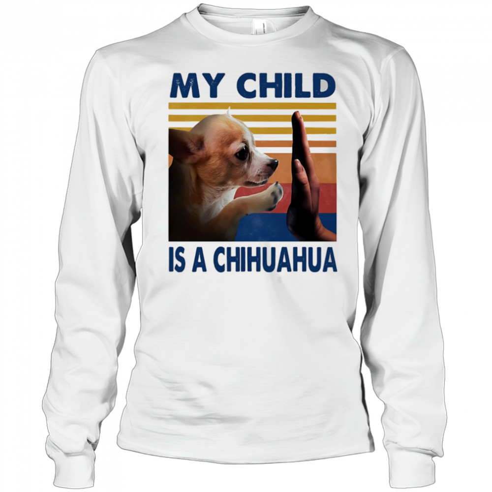 My child is a Chihuahua retro shirt Long Sleeved