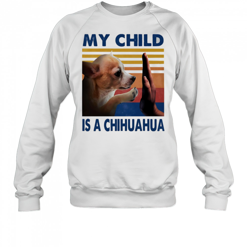 My child is a Chihuahua retro shirt Sweatshirt