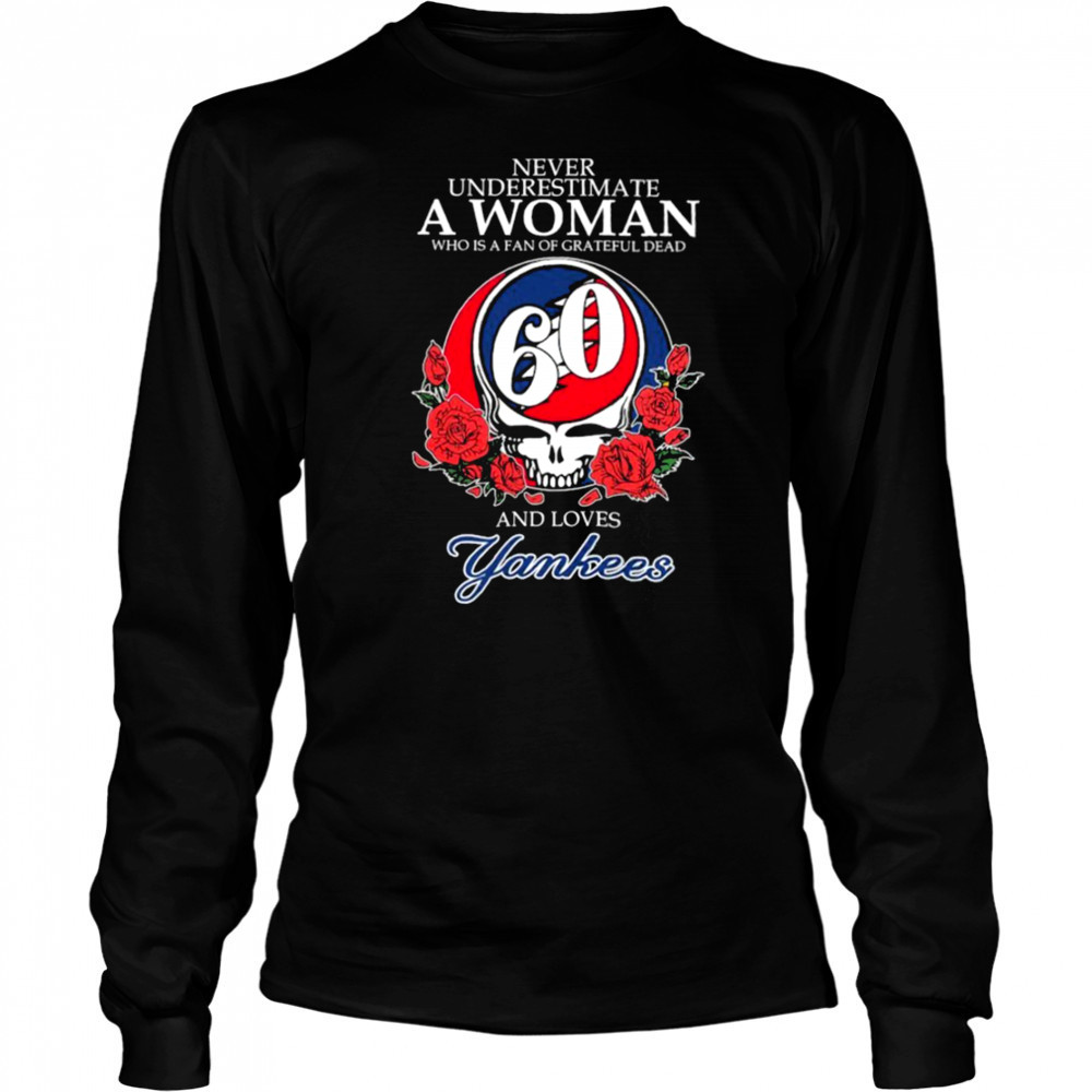 Never Underestimate A Woman Who Is A Fan Of Grateful Dead And Loves New York Yankees Rose T shirts Long Sleeved