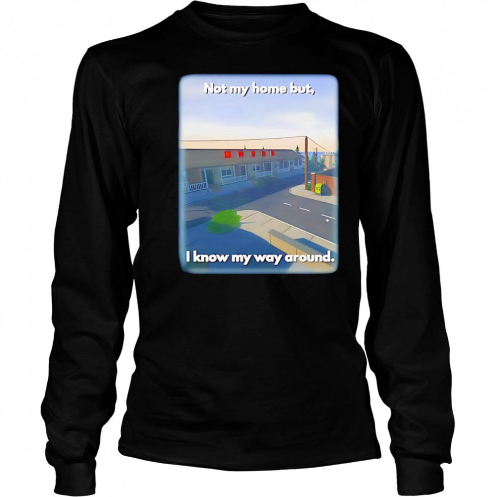 Not My Home But I Know My Way Around shirt Long Sleeved