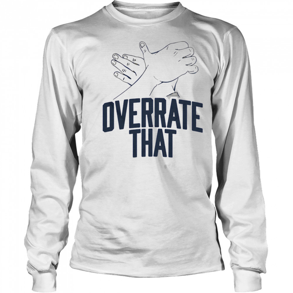 Overrate that shirt Long Sleeved