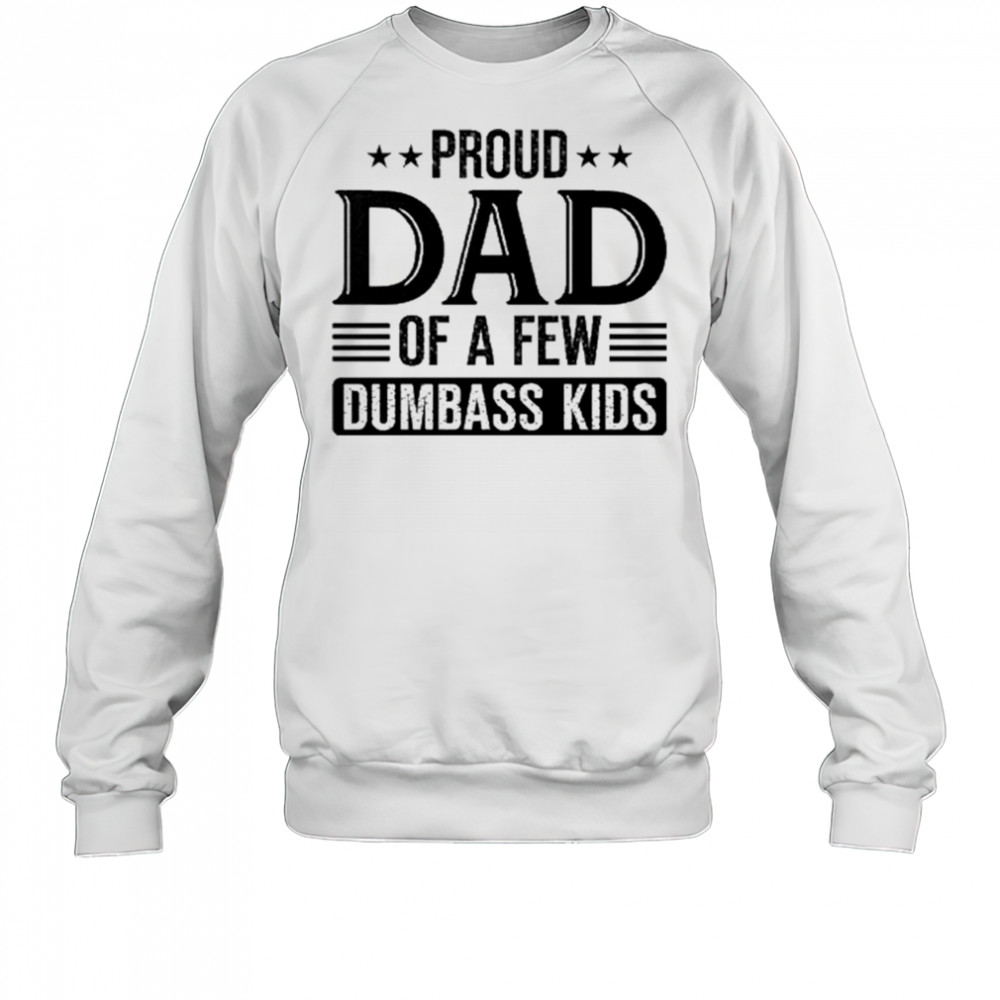 Proud Dad Of A Few Dumbass Kids 2025 Shirt Sweatshirt