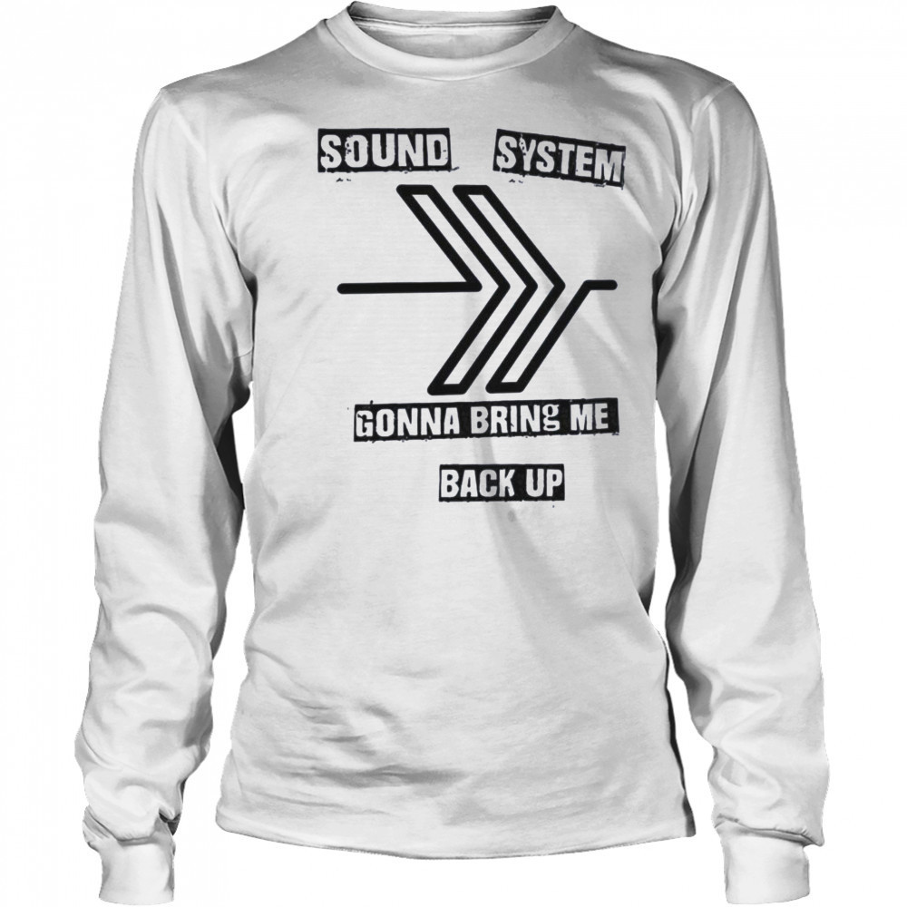 Sound system gonna bring me back up shirt Long Sleeved