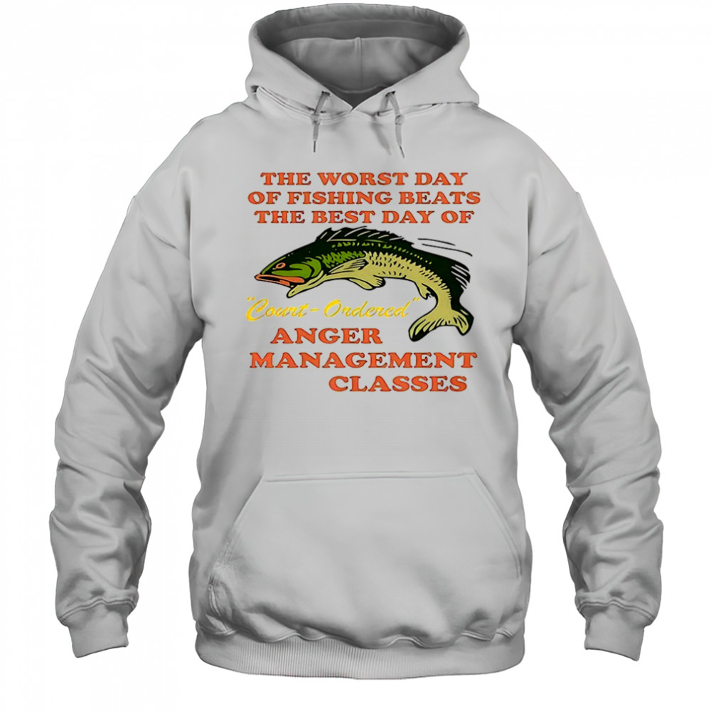 The worst day of fishing beats the best day of court ordered anger shirt Hoodie