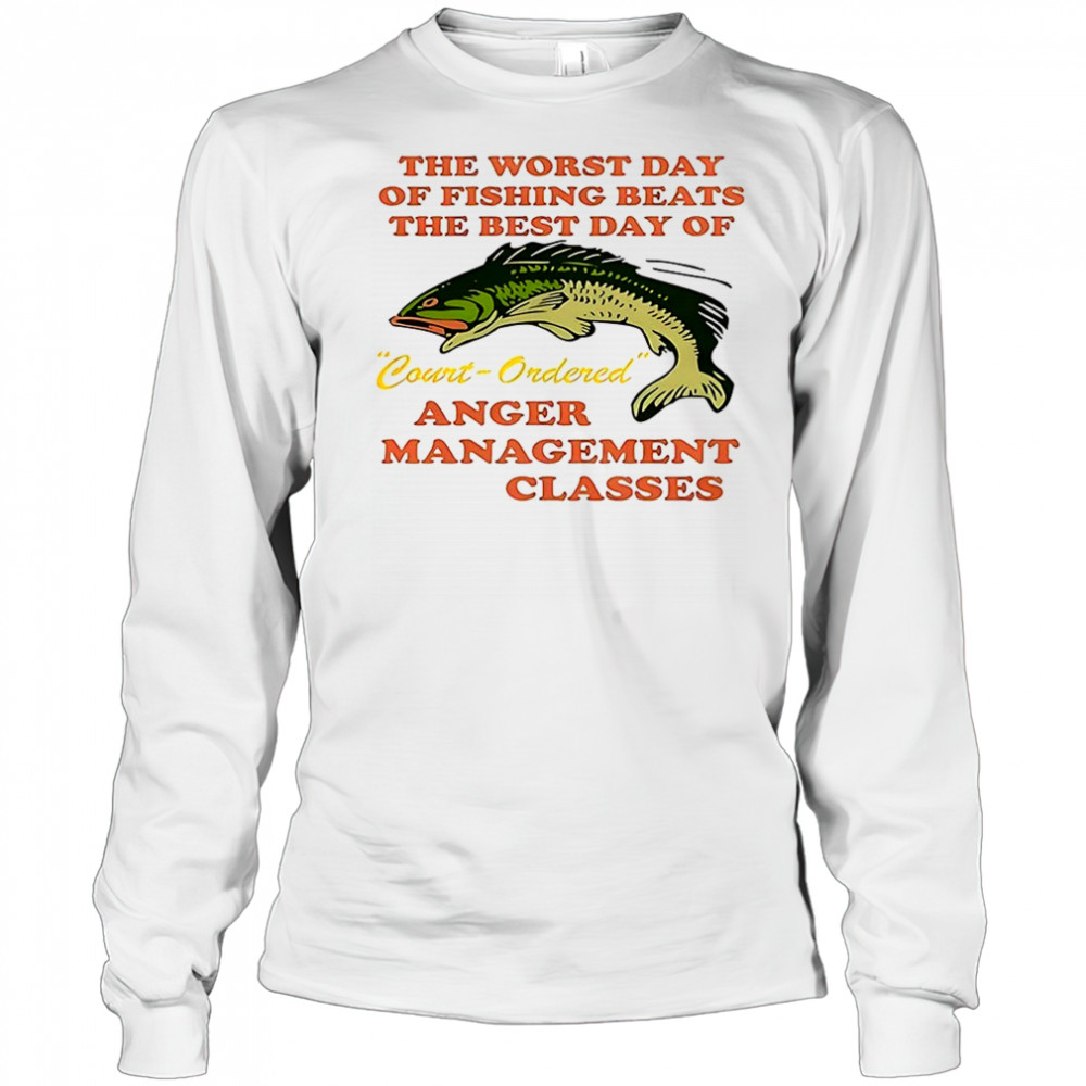 The worst day of fishing beats the best day of court ordered anger shirt Long Sleeved