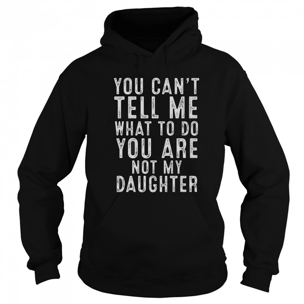 You Can’t Tell Me What To Do You Are Not My Daughter Classic T-Shirt Sweatshirt
