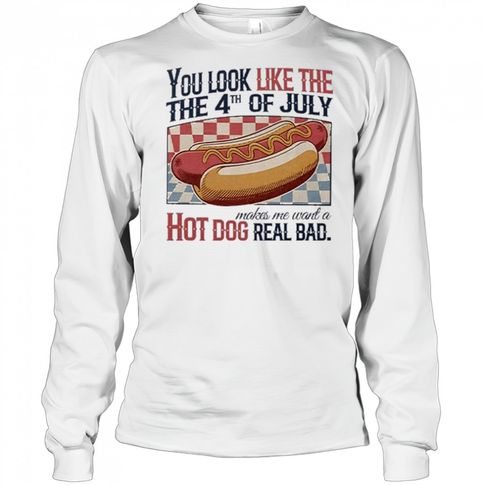 You Look Like The 4th Of July Hot Dog Real Bad 2025 Shirt Long Sleeved