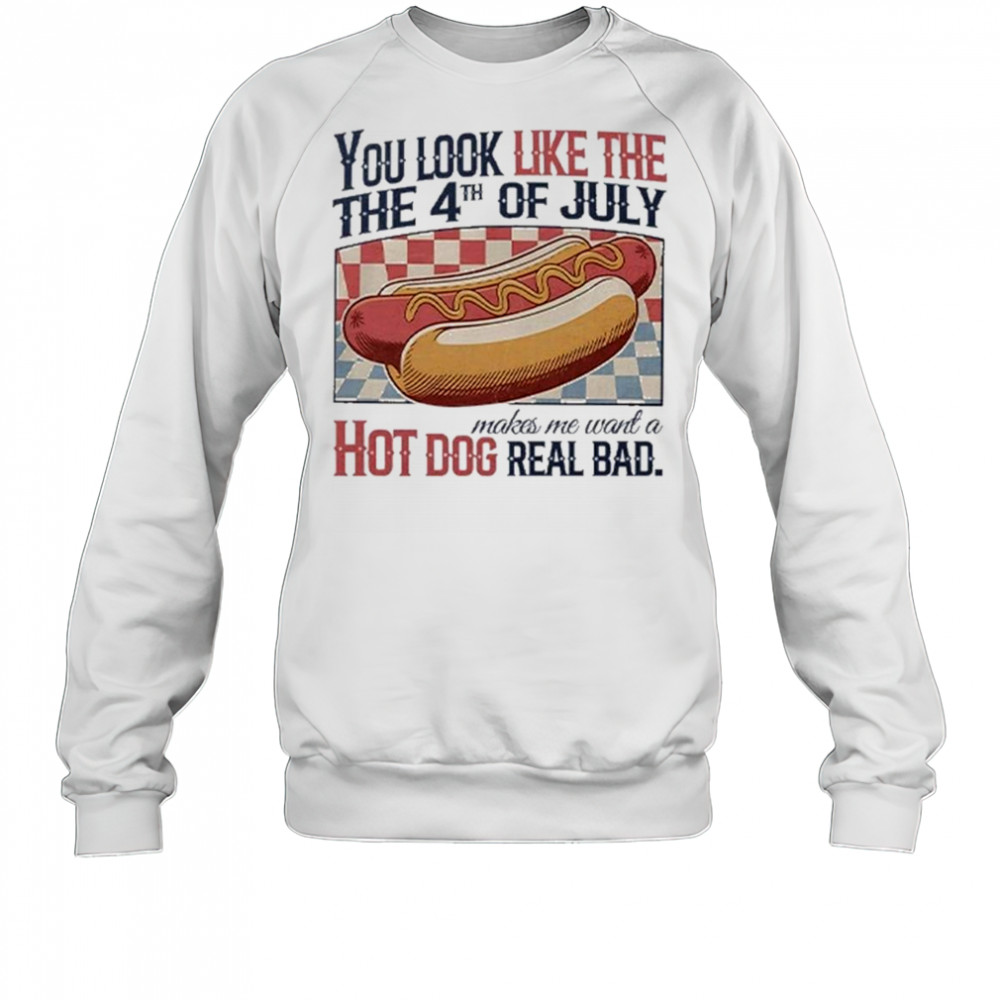 You Look Like The 4th Of July Hot Dog Real Bad 2025 Shirt Sweatshirt
