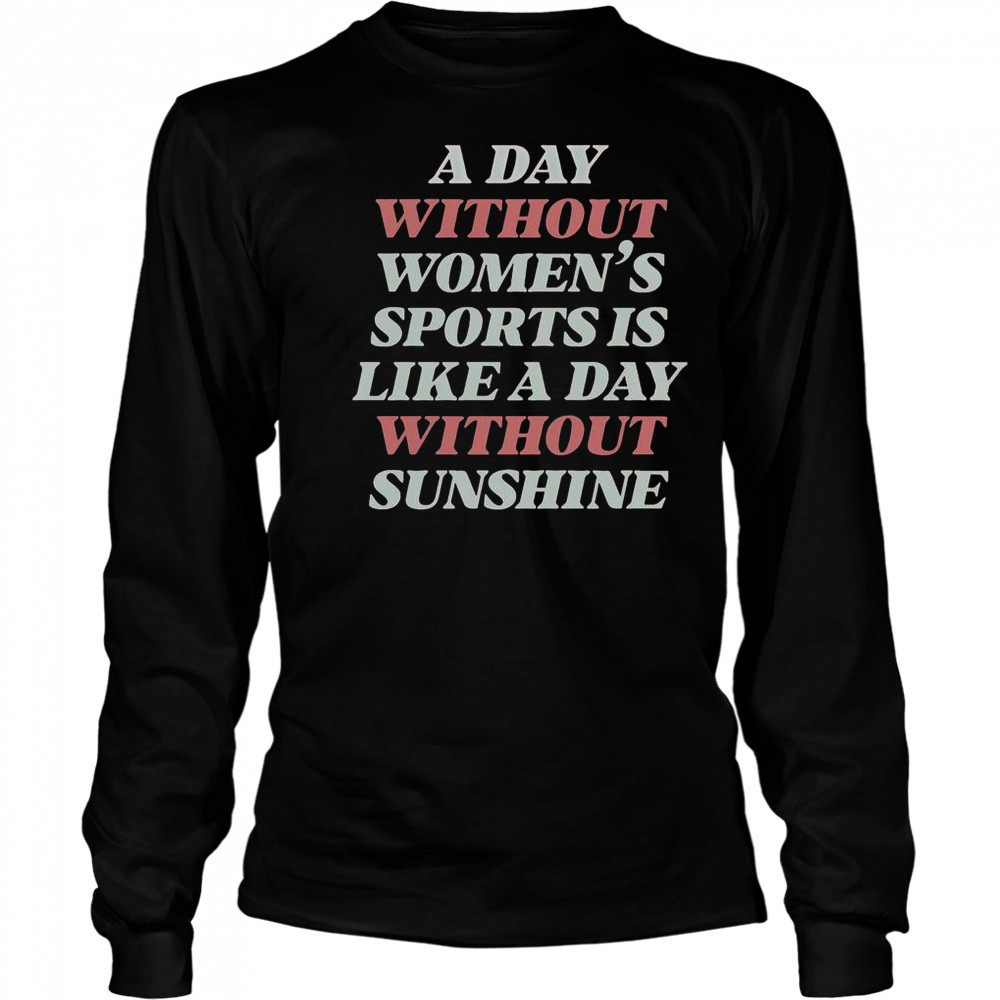 A Day Without Women’s Sports Is Like A Day Without Sunshine T-Shirt Long Sleeved
