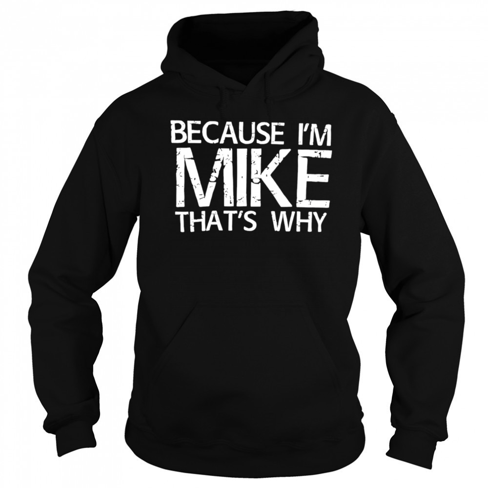Because I’m Mike That’s Why shirt Sweatshirt