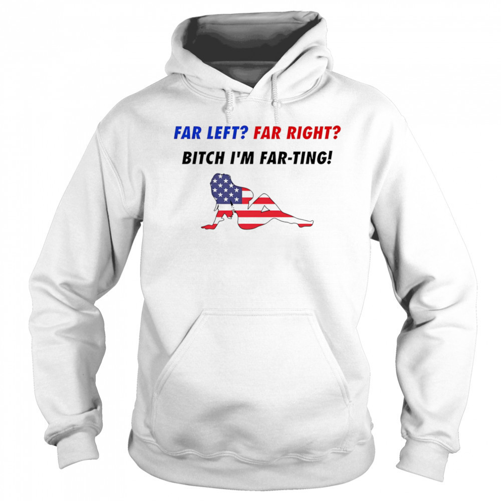 Far Left Far Right Bitch I’m Far-Ting American flag shirt Sweatshirt