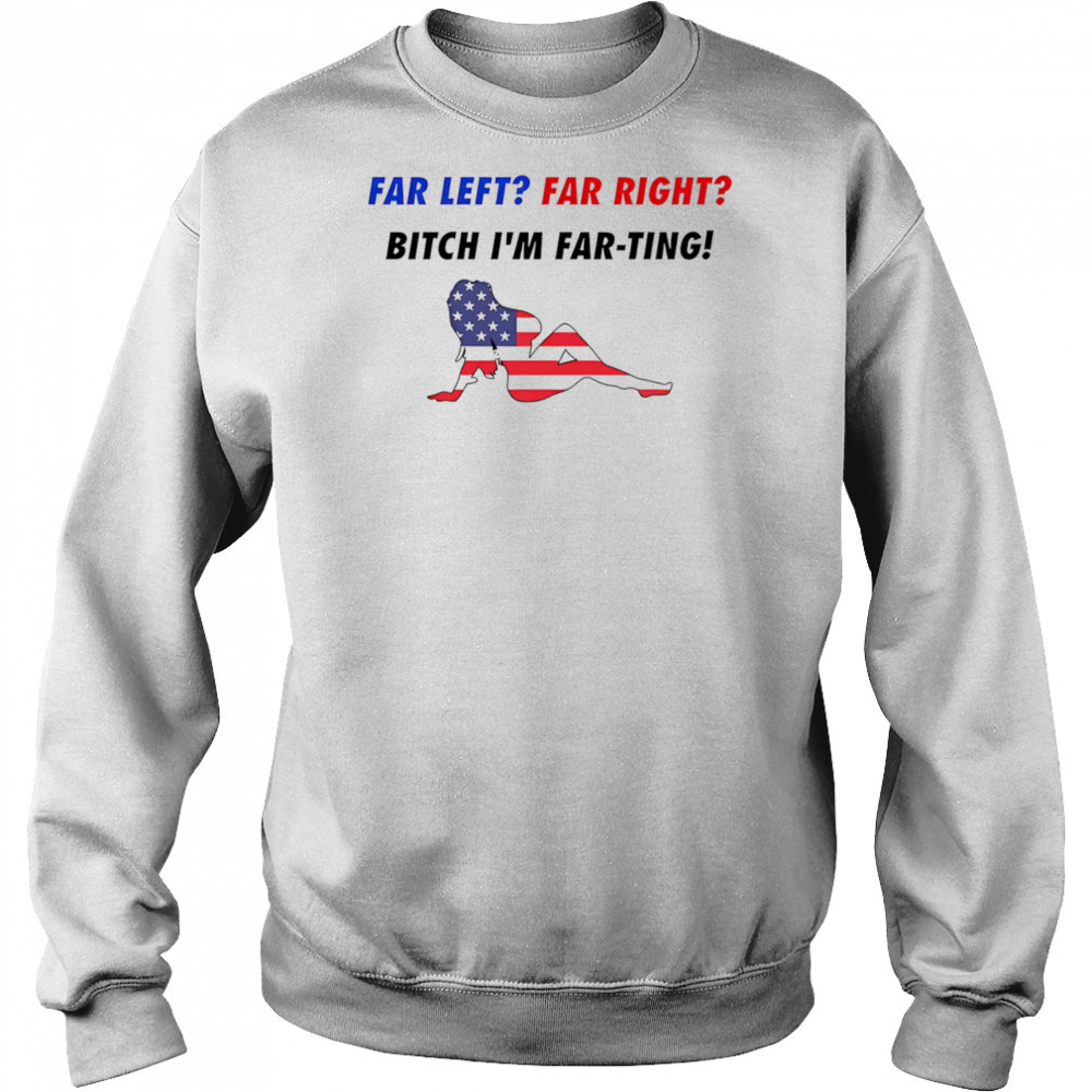 Far Left Far Right Bitch I’m Far-Ting American flag shirt Hoodie