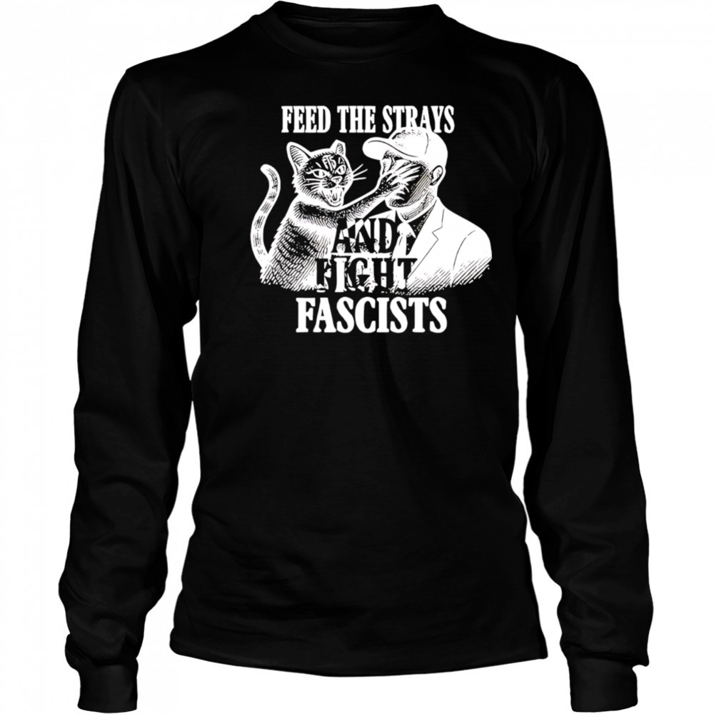 Feed The Strays And Fight Fascists shirt Long Sleeved