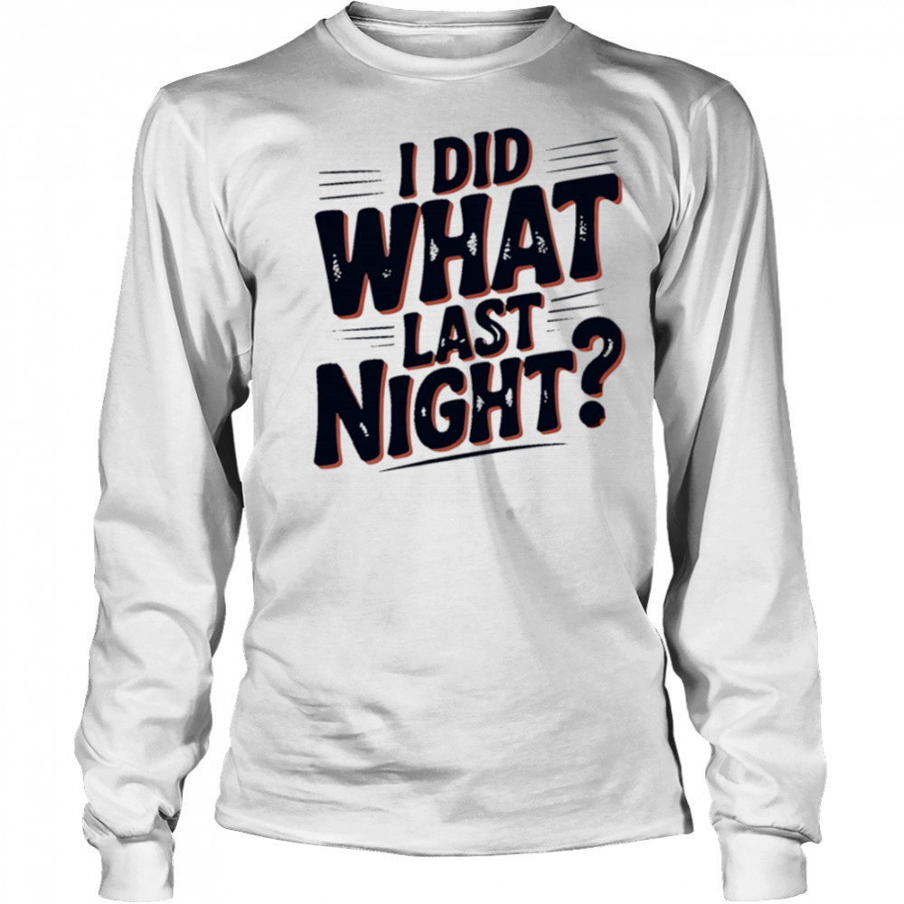 I Did What Last Night shirt Long Sleeved