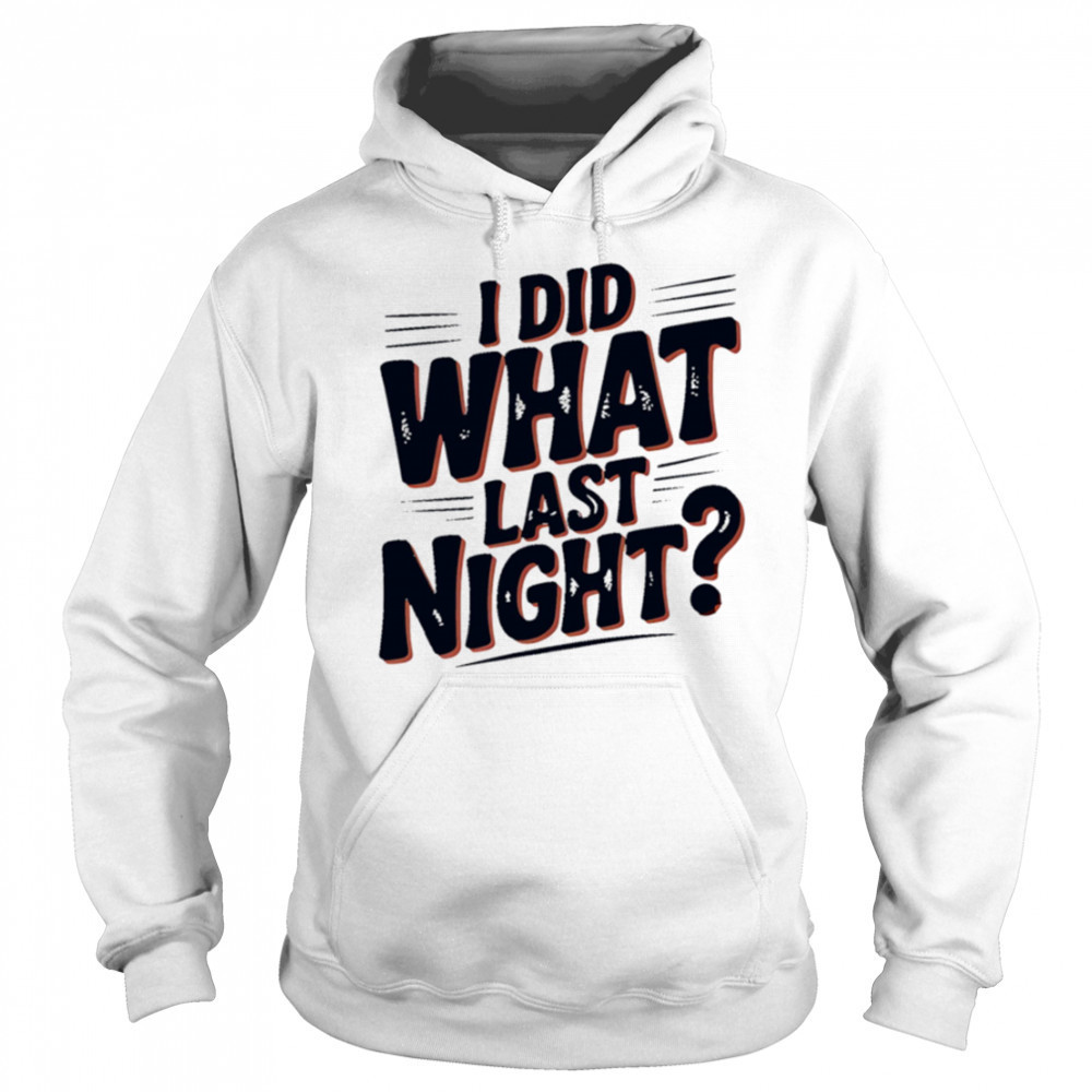 I Did What Last Night shirt Sweatshirt