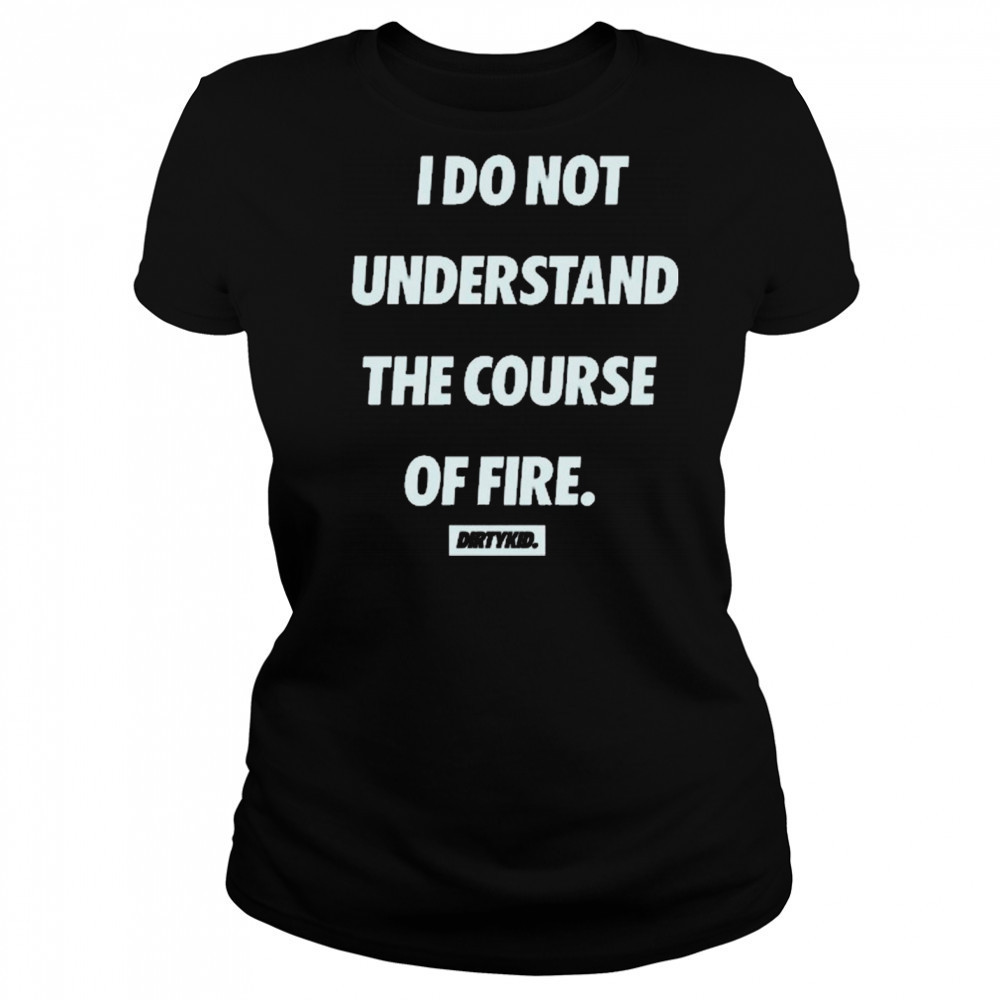 I Do Not Understand The Course Of Fire Dirtykid t-shirt Women's T-shirt