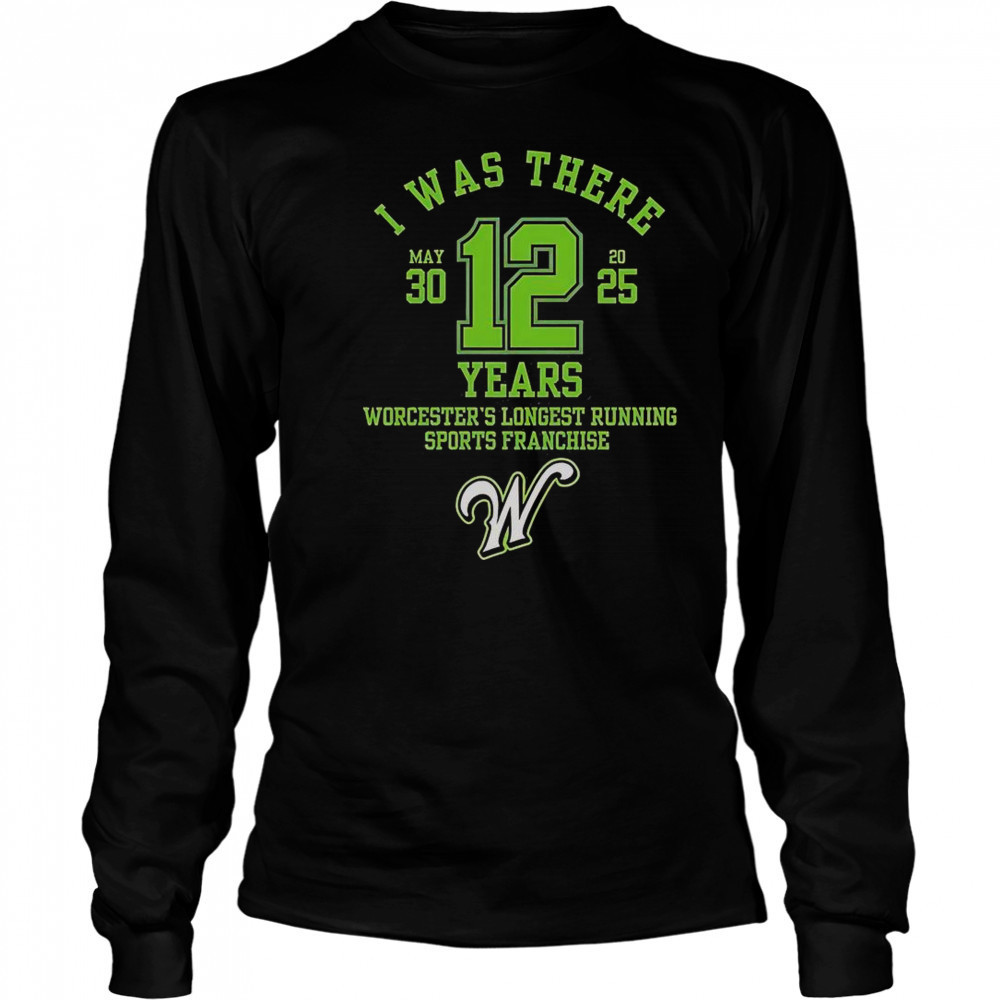 I Was There Worcester’s Longest Running Sports Franchise 12 Years T-Shirt Long Sleeved