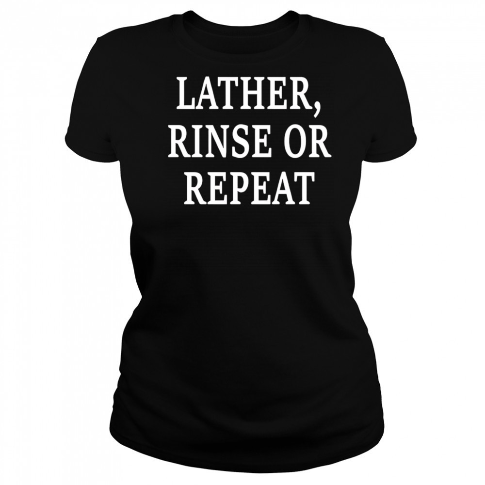 Lather Rinse Or Repeat shirt Women's T-shirt