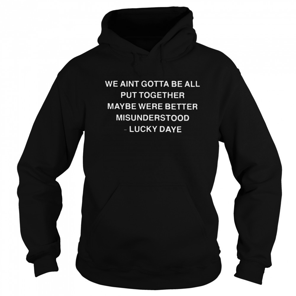 Lucky Daye We Ain’t Gotta Be All Put Together Maybe Were Better Misunderstood T shirts Sweatshirt