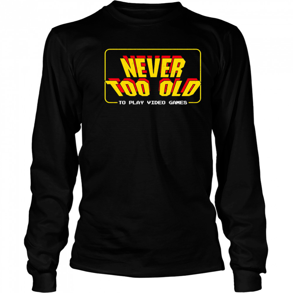 Never too old to play video games shirt Long Sleeved