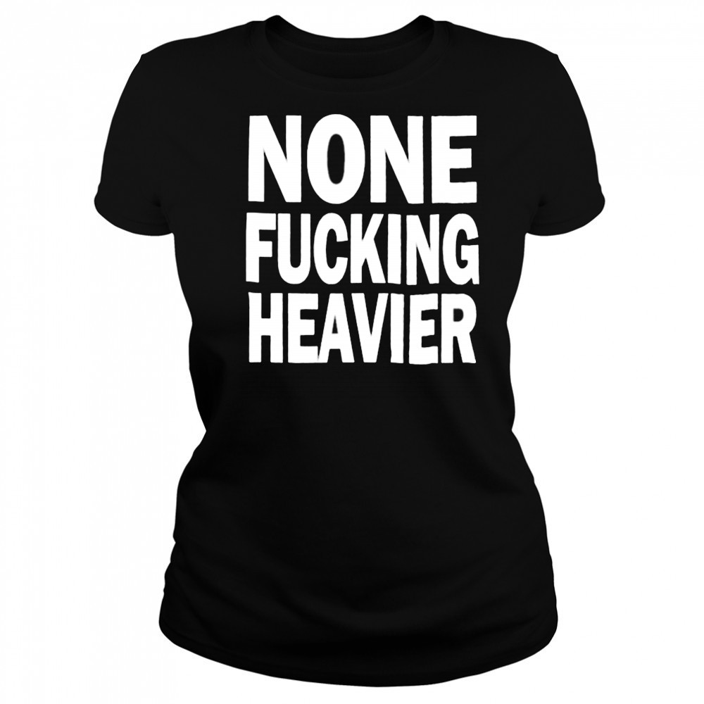 None Fucking Heavier T Shirts Women's T-shirt