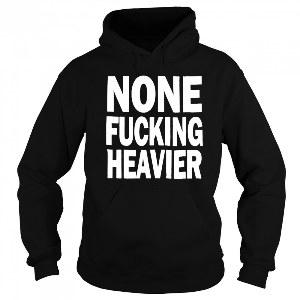 None Fucking Heavier T Shirts Sweatshirt