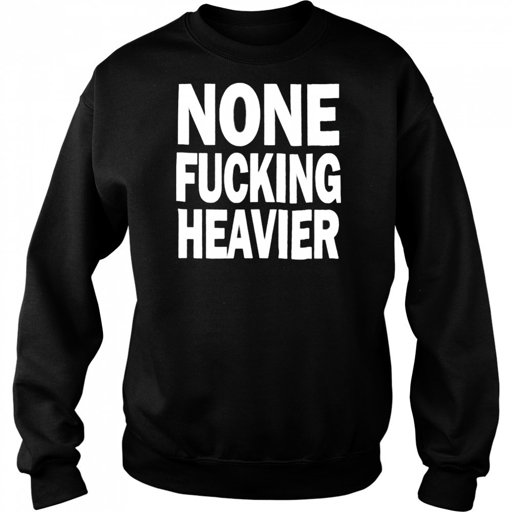 None Fucking Heavier T Shirts Hoodie