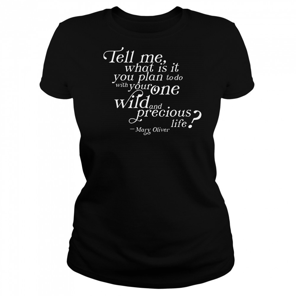 Tell Me What Is It You Plan To Do With Your One Wild And Wild Precious Life Mary Oliver T-Shirt Women's T-shirt