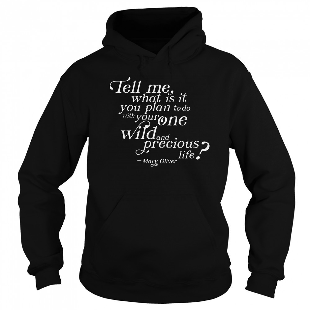 Tell Me What Is It You Plan To Do With Your One Wild And Wild Precious Life Mary Oliver T-Shirt Sweatshirt