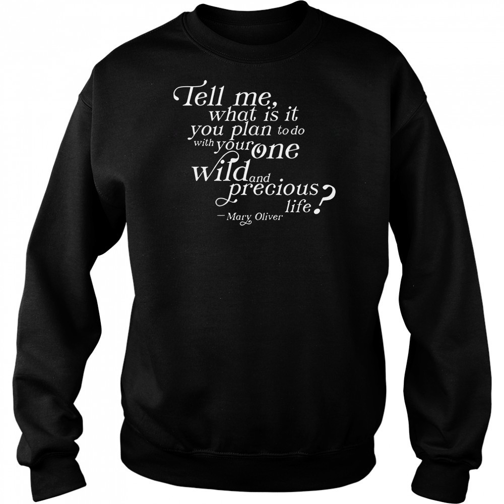 Tell Me What Is It You Plan To Do With Your One Wild And Wild Precious Life Mary Oliver T-Shirt Hoodie