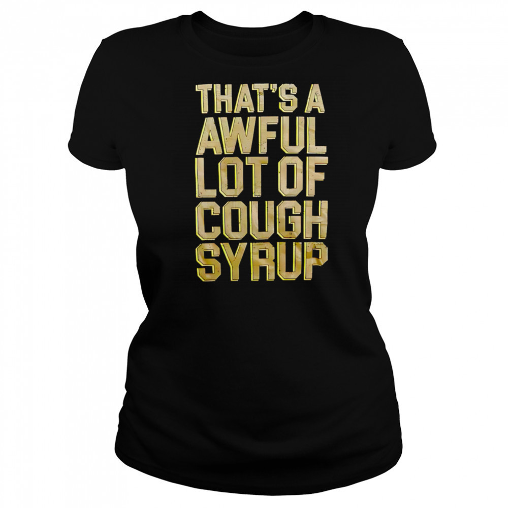 That’s A Awful Lot Of Cough Syrup shirt Women's T-shirt