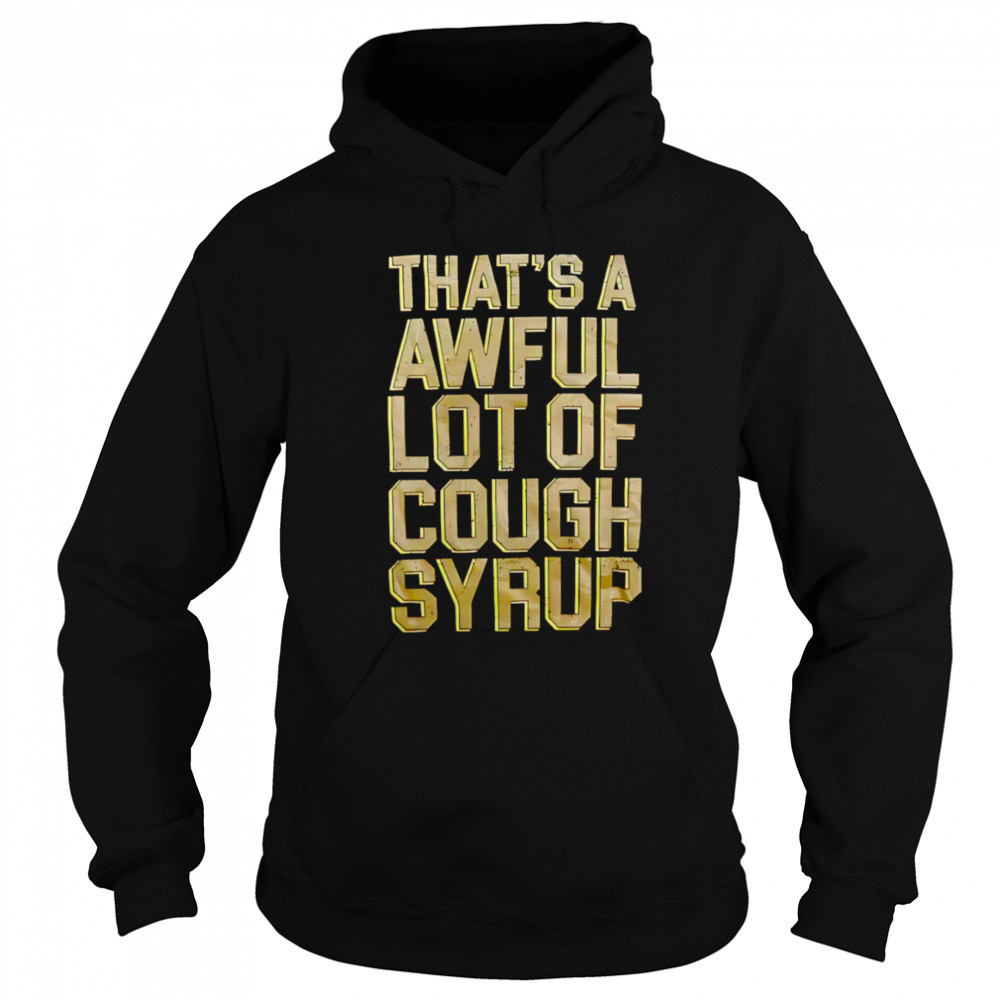 That’s A Awful Lot Of Cough Syrup shirt Sweatshirt