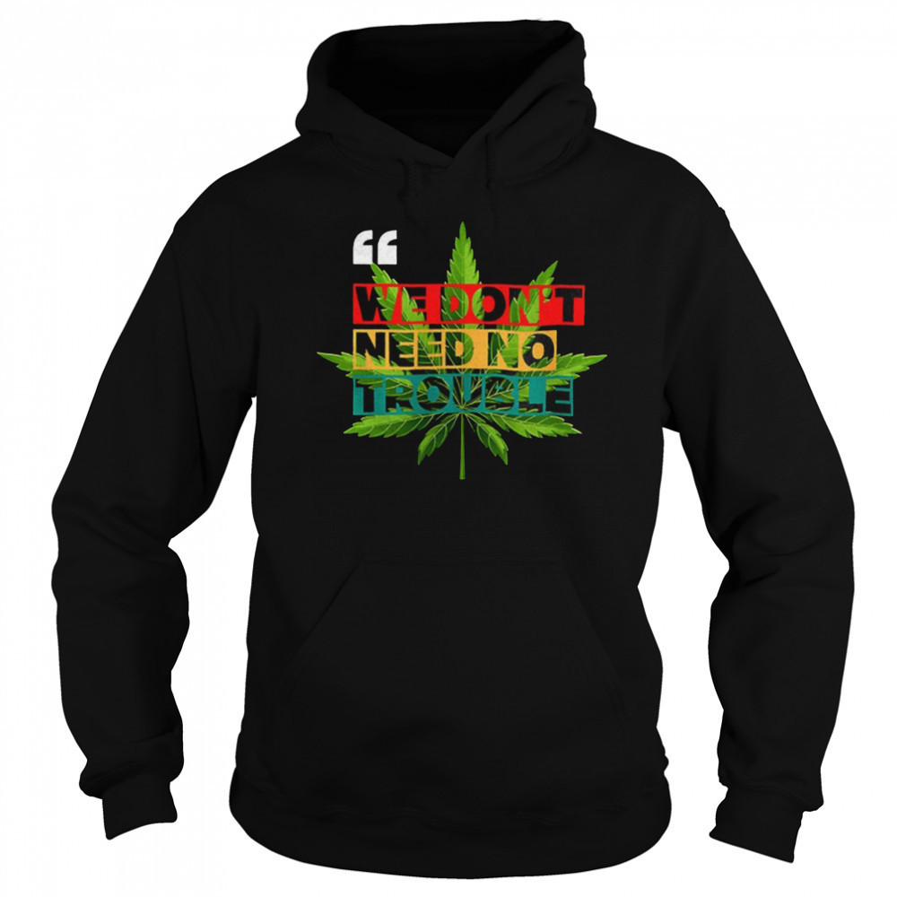 We don’t need no trouble weed shirt Sweatshirt