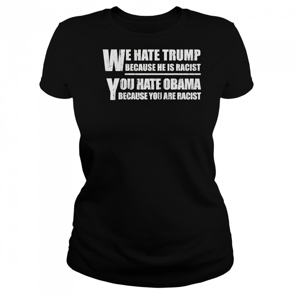We hate Trump because he is racist you hate Obama because you are racist shirt Women's T-shirt
