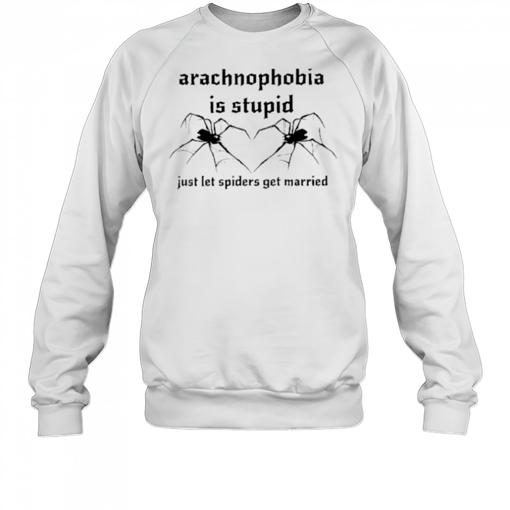 Arachnophobia Is Stupid Just Let The Spiders Get Married Shirt Sweatshirt